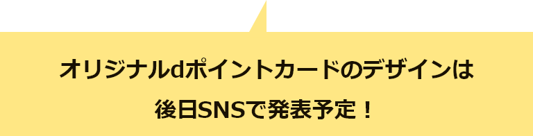 オリジナルdポイントカードのデザインは後日サイト上やSNSで発表予定！