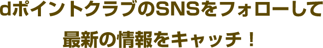 dポイントクラブのSNSをフォローして最新の情報をキャッチ！