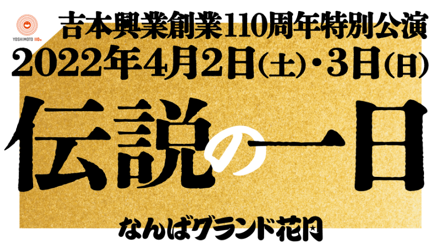 吉本興業創業110周年特別公園「伝説の一日」2202年4月2日（土）・3日（日）なんばグランド花月