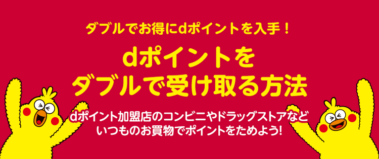 ダブルでお得にdポイントを入手!dポイントをダブルで受け取る方法dポイント加盟店のコンビニやドラッグストアなどいつものお買物でポイントをためよう!