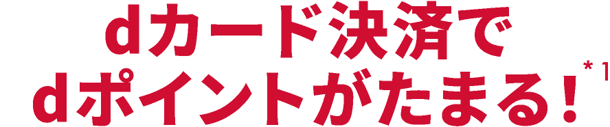 dカード決済でdポイントがたまる！ *1