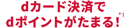 dカード決済でdポイントがたまる！ *1