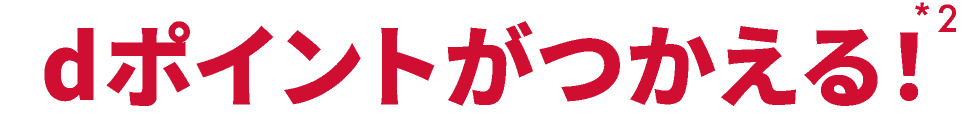 dポイントがつかえる！ *2