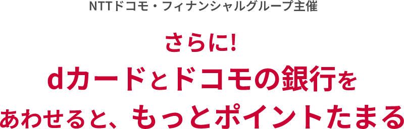 NTTドコモ・フィナンシャルグループ主催 さらに！dカードとドコモの銀行をあわせると、もっとポイントたまる