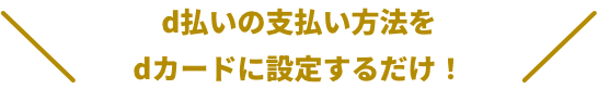 d払いの支払い方法をdカードに設定するだけ！