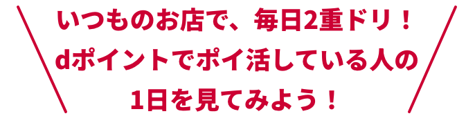 いつものお店で、毎日2重ドリ！dポイントでポイ活している人の1日を見てみよう！