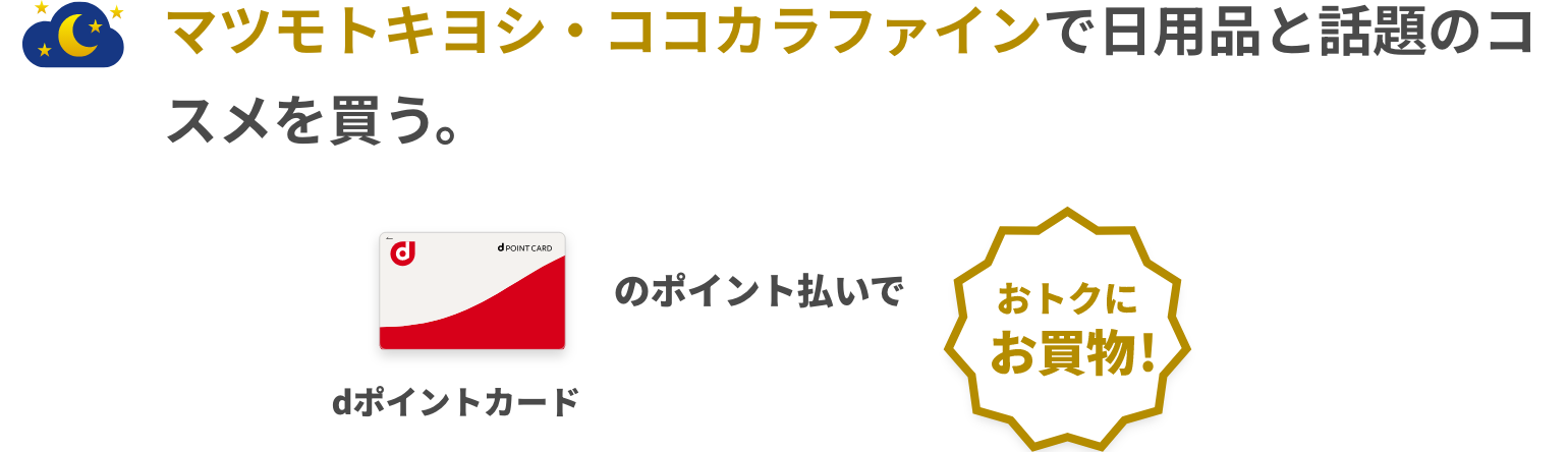 マツモトキヨシ・ココカラファインで日用品と話題のコスメを買う。支払いはたまったdポイントで。 dポイントカードのポイント払いでお得にお買物！