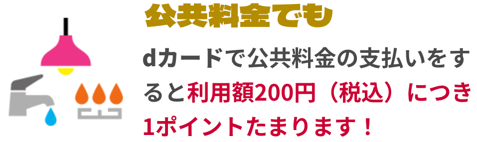 公共料金でも dカードで公共料金の支払いをすると利用額200円（税込）につき1ポイントたまります！