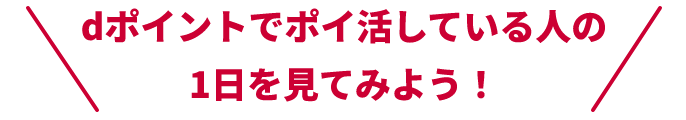 dポイントでポイ活している人の1日を見てみよう！