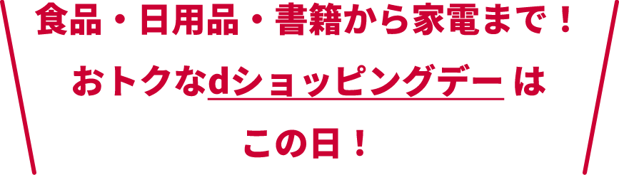 食品・日用品・書籍から家電まで！おトクなdショッピングデーはこの日！