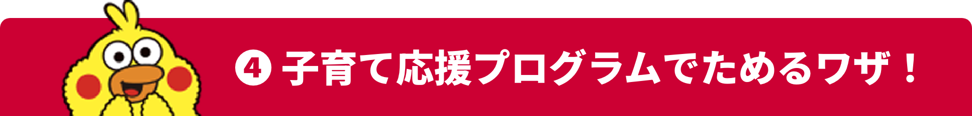 ❹ 子育て応援プログラムでためるワザ！