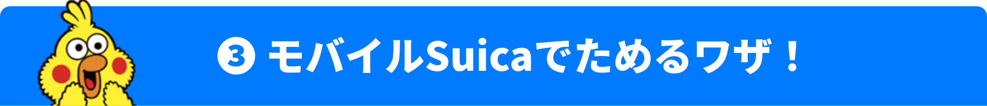 ❸ モバイルSuicaでためるワザ！