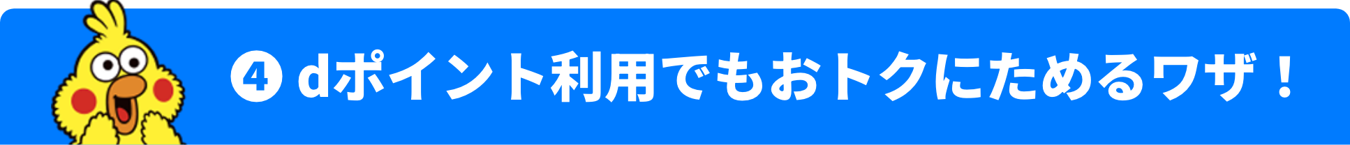 ❹ dポイント利用でもおトクにためるワザ！