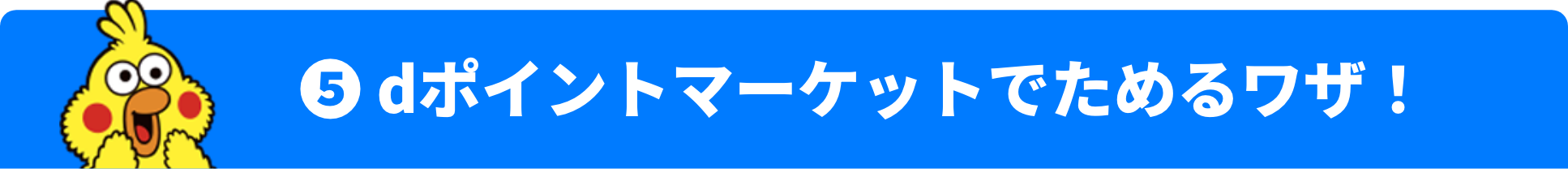 ❺ dポイントマーケットでためるワザ！
