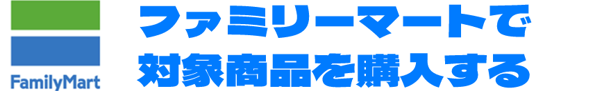 ファミリーマートで対象商品を購入する