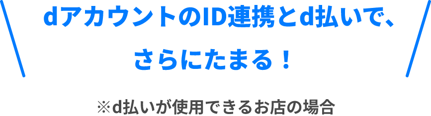 dアカウントのID連携とd払いで、さらにたまる！※d払いが使用できるお店の場合