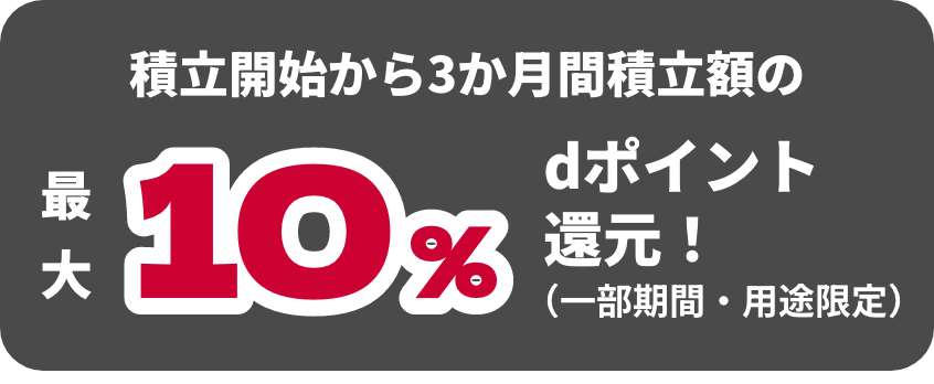 積立開始から3か月間積立額の最大10%dポイント還元（一部期間・用途限定）