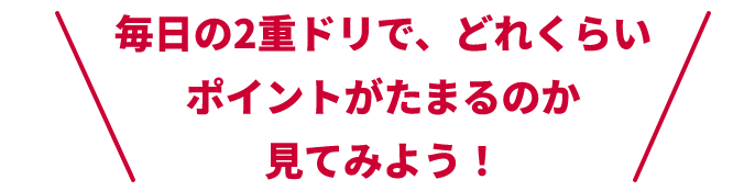 毎日の2重ドリで、どれくらいポイントがたまるのか見てみよう！