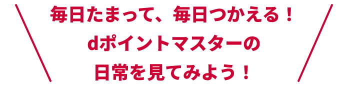 毎日たまって、毎日つかえる！dポイントマスターの日常を見てみよう！
