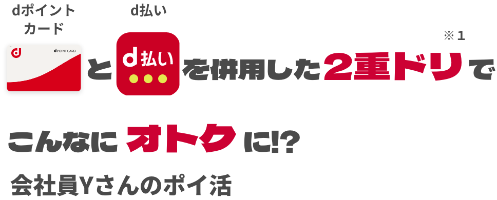 dポイントカードとd払い併用した2重ドリ※1でこんなにオトクに!? 会社員Yさんのポイ活