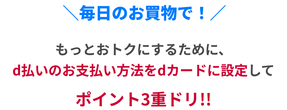 毎日のお買物で!もっとおトクにするために、d払いのお支払い方法をdカードに設定してポイント3重ドリ!!