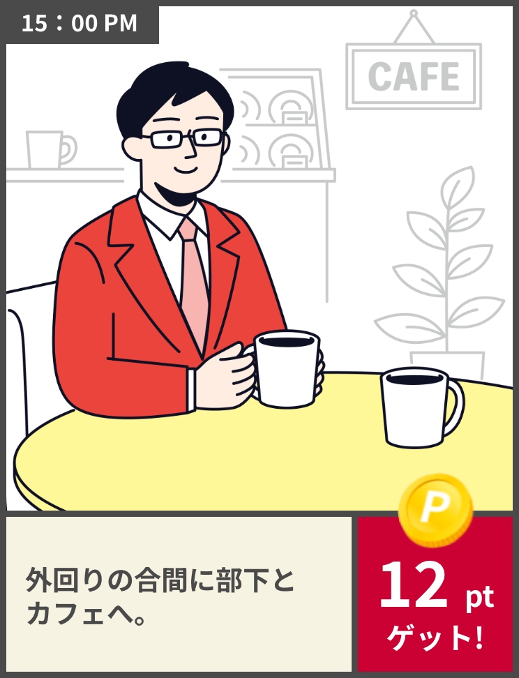 15:00PM 外回りの合間に部下とカフェへ。12ptゲット!