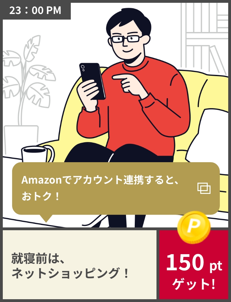 23:00PM Amazonでアカウント連携すると、おトク!就寝前は、ネットショッピング! 150ptゲット!