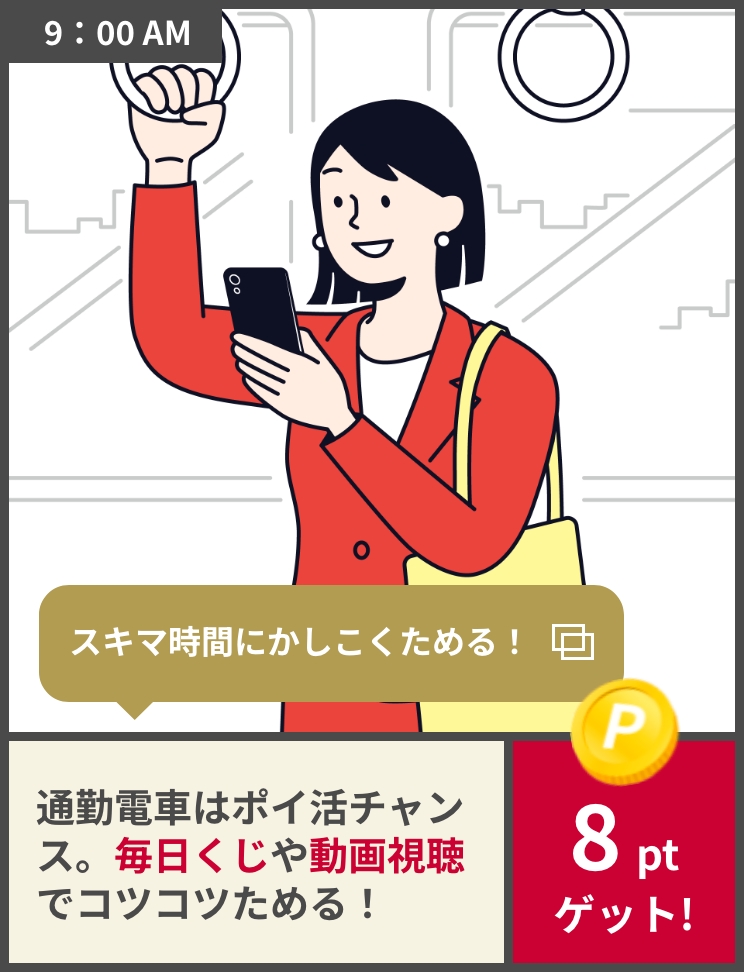 9:00AM スキマ時間にかしこくためる！通勤電車はポイ活チャンス。毎日くじや動画視聴でコツコツためる！ 8ptゲット!