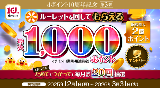 dポイント10周年記念第三弾　総額最大2億ポイント ルーレットを回して最大1,000dポイント(期間・用途限定・要エントリー)もらえる!dポイントをためてもつかっても毎月合計最大20回抽選 お買い物期間2025年12月1日(月)~2026年3月31日(火)