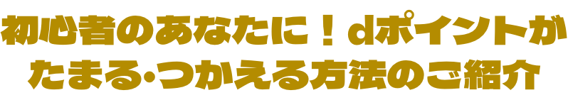 初心者のあなたに！dポイントがたまる・つかえる方法のご紹介