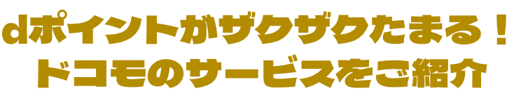 dポイントがザクザクたまる！ドコモのサービスをご紹介