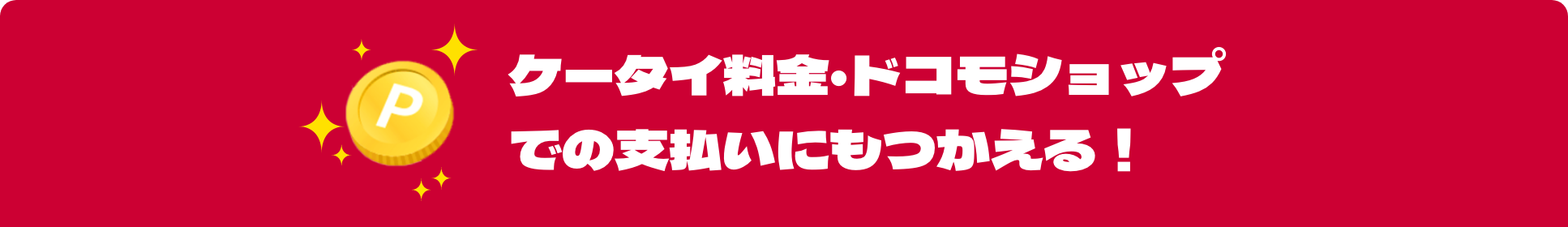 ケータイ料金・ドコモショップでの支払いにもつかえる！