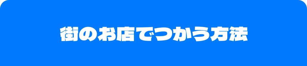 街のお店でつかう方法