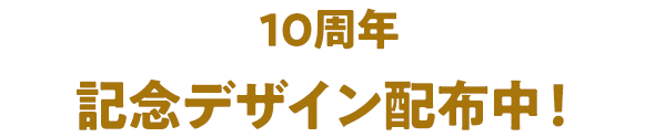10周年 記念デザイン配布中!