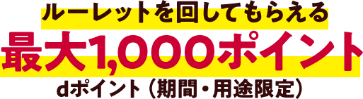 ルーレットを回してもらえる最大1,000ポイントdポイント（期間・用途限定）