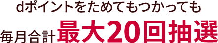 dポイントをためてもつかっても毎月合計最大20回抽選
