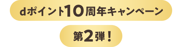 dポイント10周年キャンペーン 第2弾！