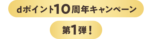 dポイント10周年キャンペーン 第1弾！