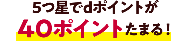 5つ星でdポイントが40ポイントたまる!