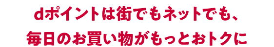 dポイントは街でもネットでも、毎日のお買い物をもっとおトクに