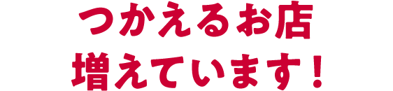 つかえるお店増えています！