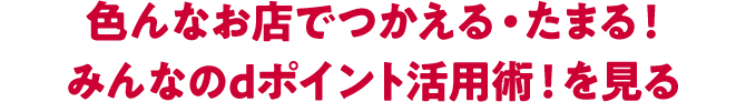 色んなお店でつかえる・たまる! みんなのdポイント活用術!を見る