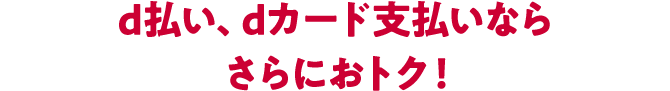 d払い、dカード支払いならさらにおトク!