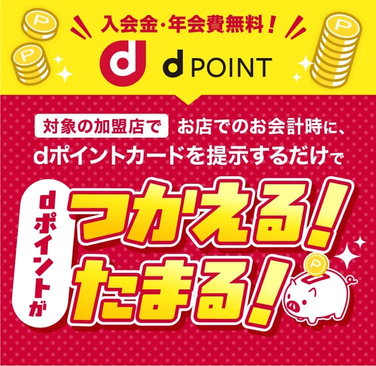 入会金・年会費無料！　対象の加盟店でお店でのお会計時に、dポイントカードを提示するだけでdポイントがつかえる！たまる！