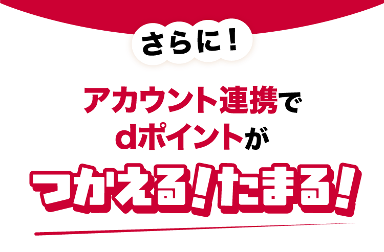 さらに！アカウント連携でdポイントがたまる！つかえる！