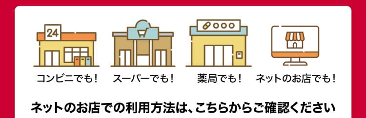 コンビニでも　スーパーでも　薬局でも　ネットのお店でも