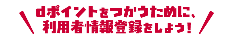 dポイントをつかうために、利用者情報登録をしよう！