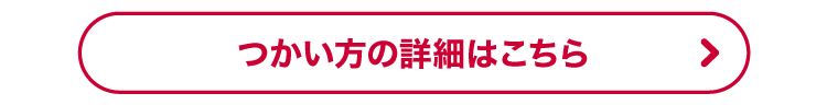つかい方の詳細はこちら