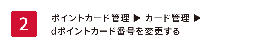 ポイントカード管理 ▶ カード管理 ▶ dポイントカード番号を変更する