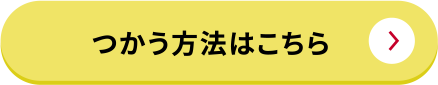 つかう方法はこちら